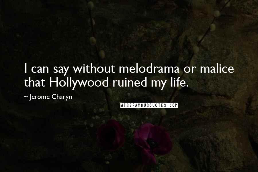Jerome Charyn Quotes: I can say without melodrama or malice that Hollywood ruined my life.