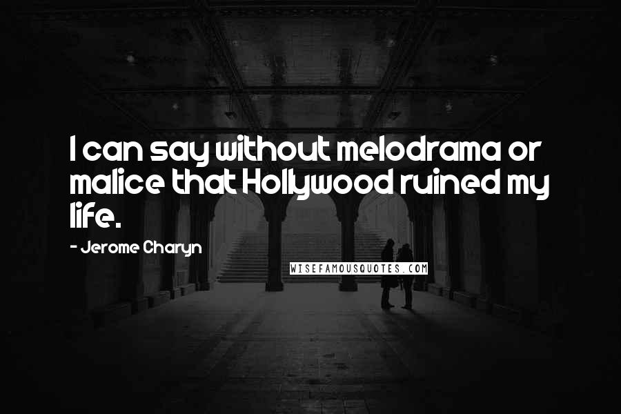 Jerome Charyn Quotes: I can say without melodrama or malice that Hollywood ruined my life.