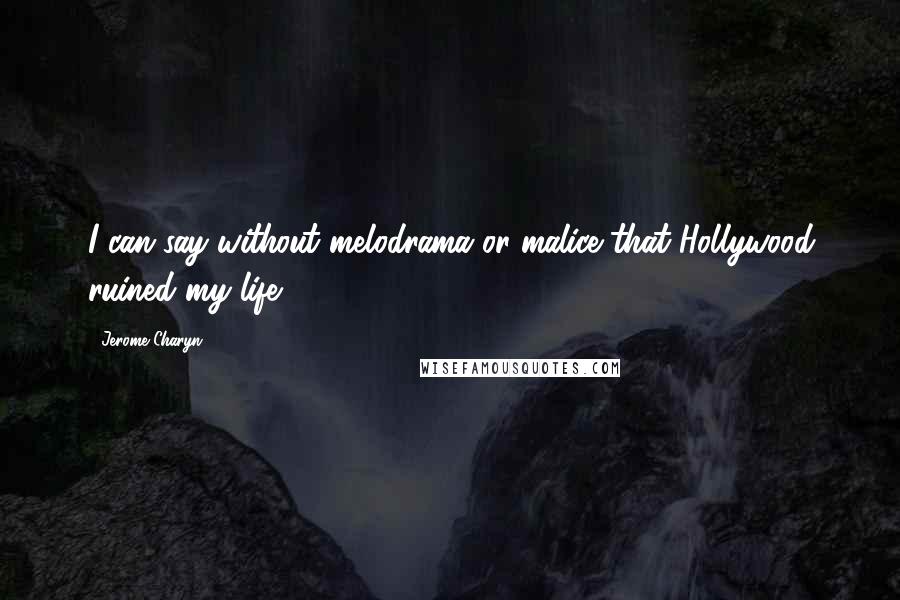 Jerome Charyn Quotes: I can say without melodrama or malice that Hollywood ruined my life.