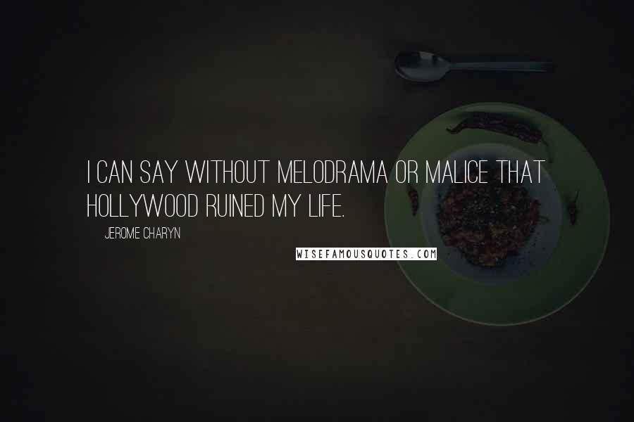 Jerome Charyn Quotes: I can say without melodrama or malice that Hollywood ruined my life.