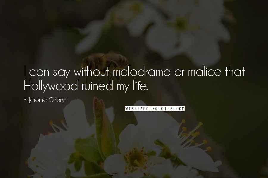 Jerome Charyn Quotes: I can say without melodrama or malice that Hollywood ruined my life.