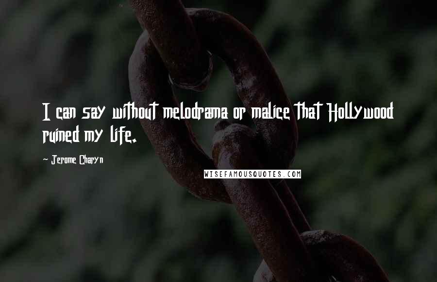 Jerome Charyn Quotes: I can say without melodrama or malice that Hollywood ruined my life.
