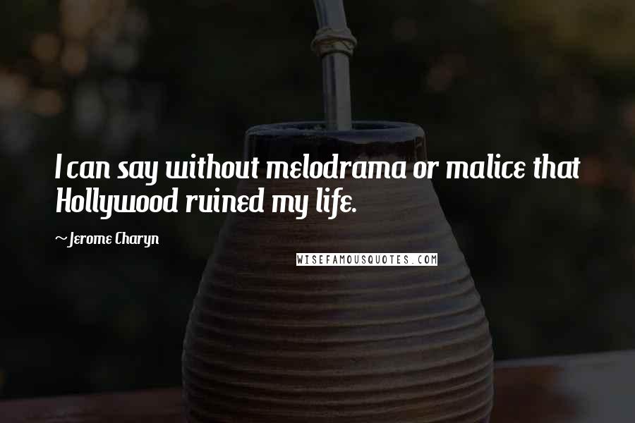 Jerome Charyn Quotes: I can say without melodrama or malice that Hollywood ruined my life.