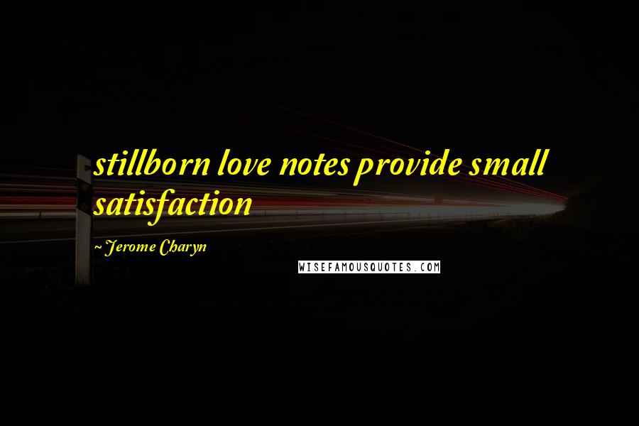 Jerome Charyn Quotes: stillborn love notes provide small satisfaction