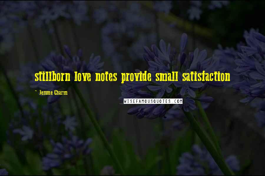 Jerome Charyn Quotes: stillborn love notes provide small satisfaction