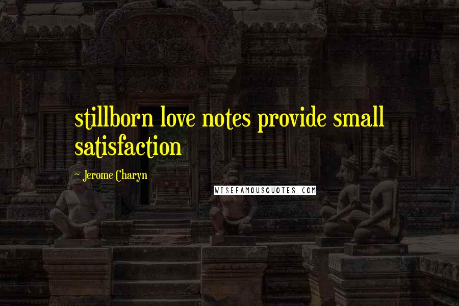 Jerome Charyn Quotes: stillborn love notes provide small satisfaction