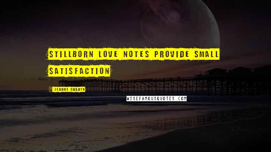 Jerome Charyn Quotes: stillborn love notes provide small satisfaction