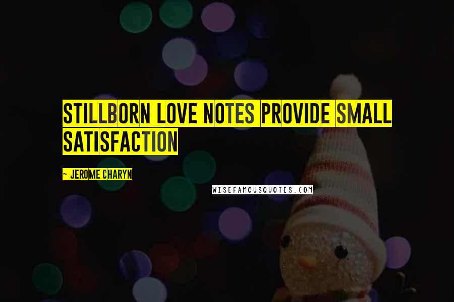 Jerome Charyn Quotes: stillborn love notes provide small satisfaction