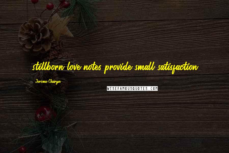 Jerome Charyn Quotes: stillborn love notes provide small satisfaction