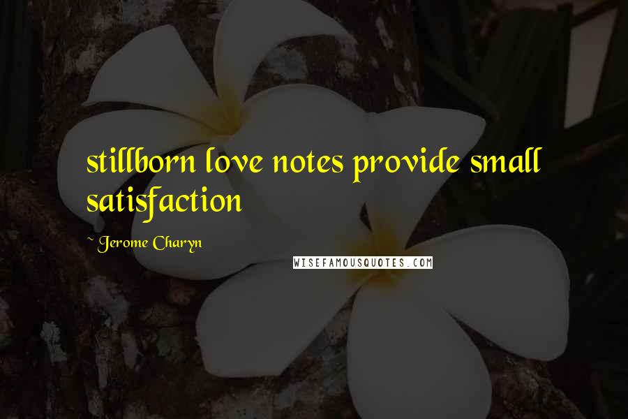 Jerome Charyn Quotes: stillborn love notes provide small satisfaction