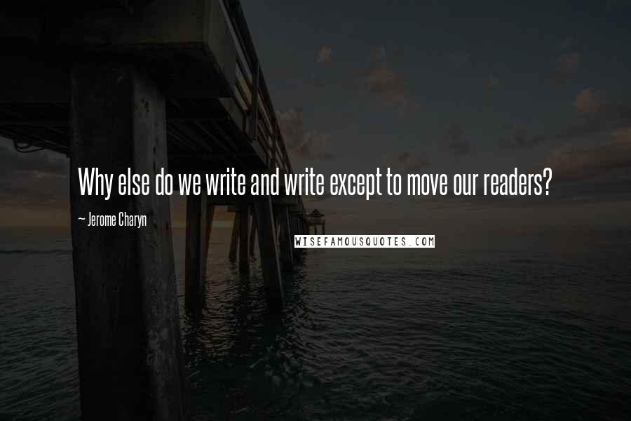 Jerome Charyn Quotes: Why else do we write and write except to move our readers?