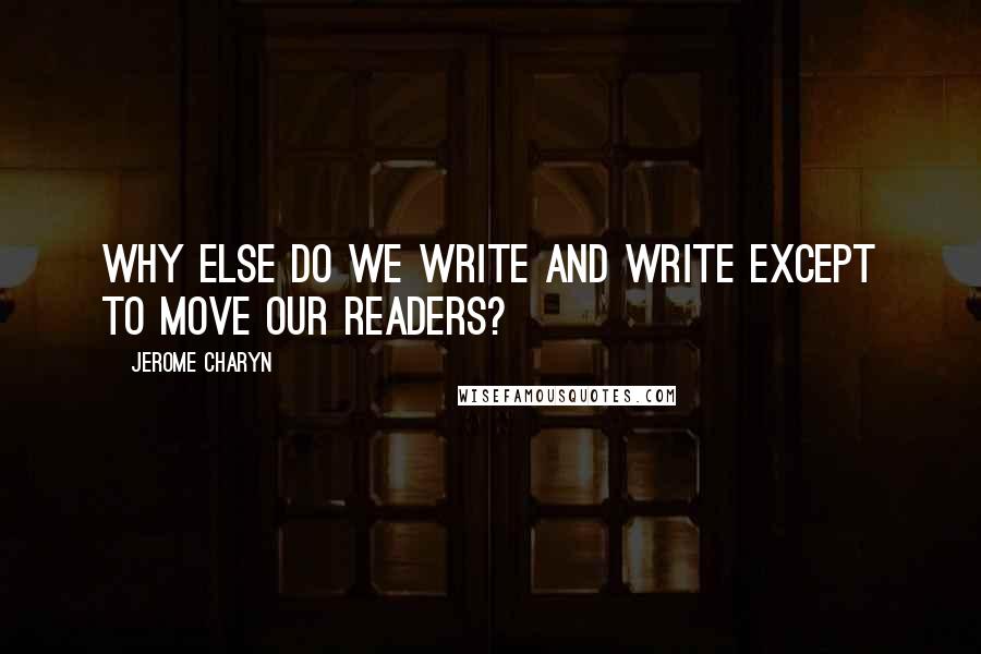 Jerome Charyn Quotes: Why else do we write and write except to move our readers?