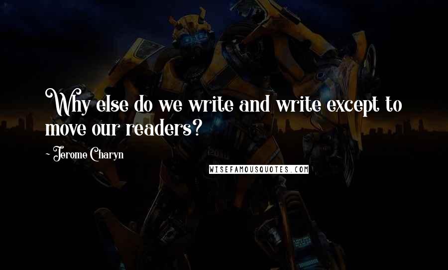 Jerome Charyn Quotes: Why else do we write and write except to move our readers?