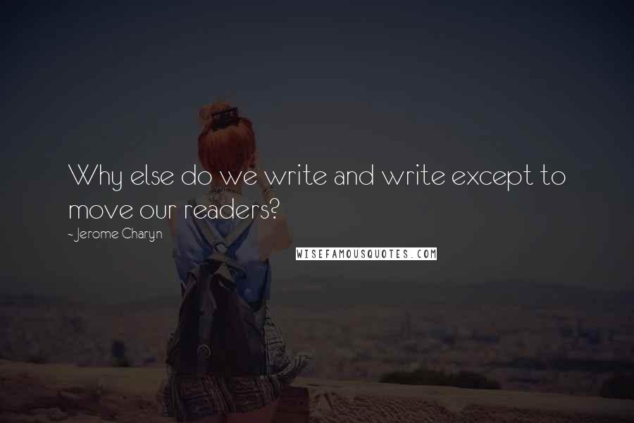 Jerome Charyn Quotes: Why else do we write and write except to move our readers?