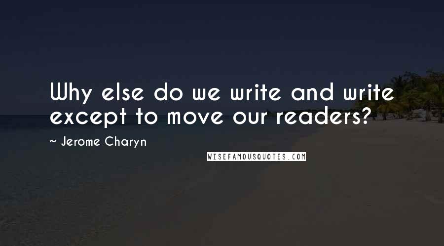 Jerome Charyn Quotes: Why else do we write and write except to move our readers?