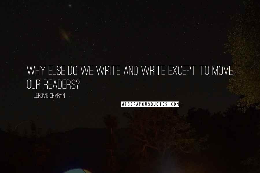 Jerome Charyn Quotes: Why else do we write and write except to move our readers?