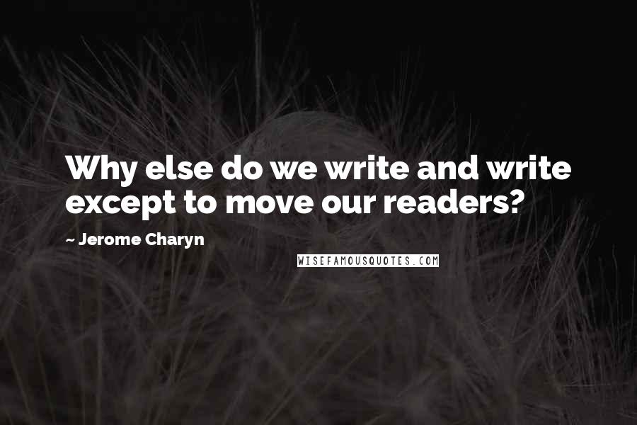 Jerome Charyn Quotes: Why else do we write and write except to move our readers?