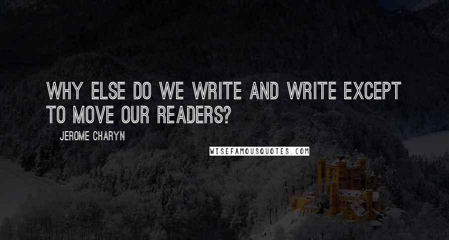 Jerome Charyn Quotes: Why else do we write and write except to move our readers?