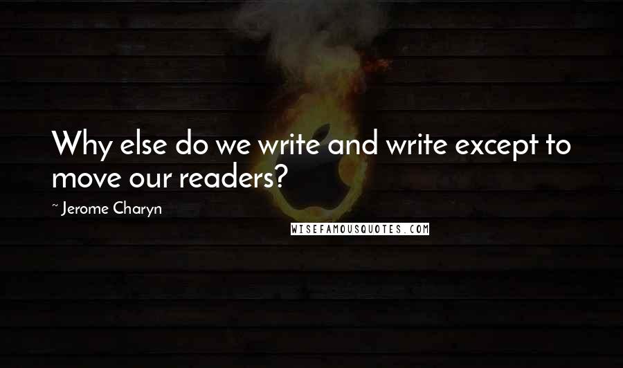 Jerome Charyn Quotes: Why else do we write and write except to move our readers?