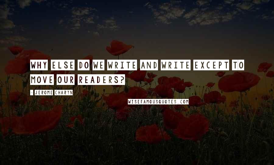 Jerome Charyn Quotes: Why else do we write and write except to move our readers?