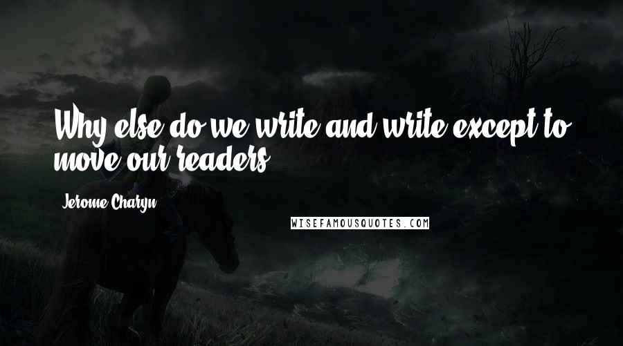 Jerome Charyn Quotes: Why else do we write and write except to move our readers?