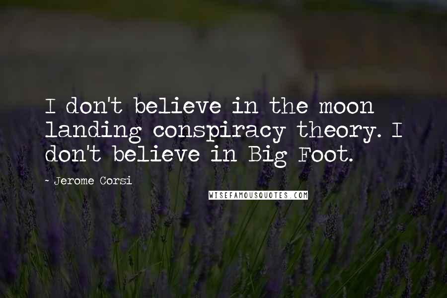 Jerome Corsi Quotes: I don't believe in the moon landing conspiracy theory. I don't believe in Big Foot.