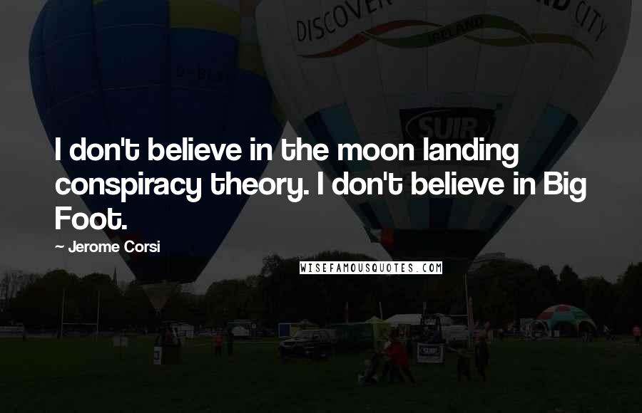 Jerome Corsi Quotes: I don't believe in the moon landing conspiracy theory. I don't believe in Big Foot.