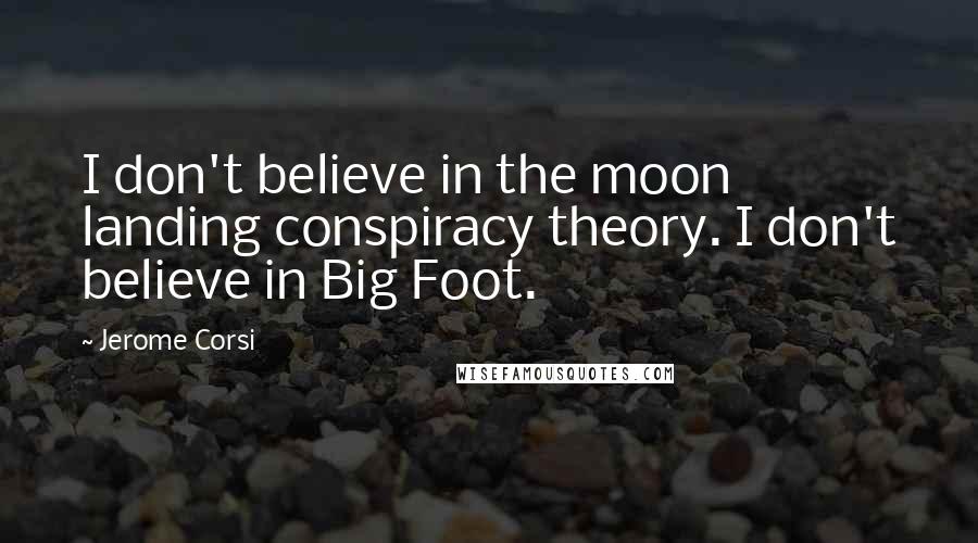 Jerome Corsi Quotes: I don't believe in the moon landing conspiracy theory. I don't believe in Big Foot.