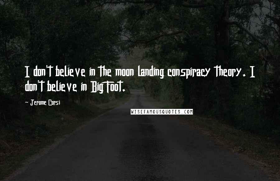 Jerome Corsi Quotes: I don't believe in the moon landing conspiracy theory. I don't believe in Big Foot.