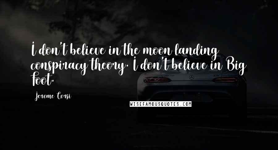 Jerome Corsi Quotes: I don't believe in the moon landing conspiracy theory. I don't believe in Big Foot.