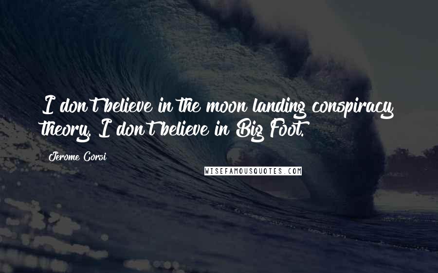 Jerome Corsi Quotes: I don't believe in the moon landing conspiracy theory. I don't believe in Big Foot.