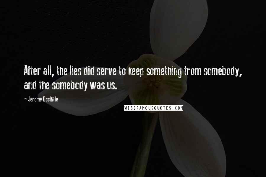 Jerome Doolittle Quotes: After all, the lies did serve to keep something from somebody, and the somebody was us.