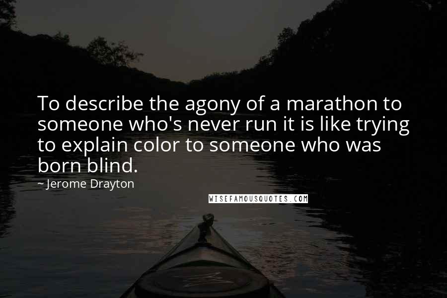 Jerome Drayton Quotes: To describe the agony of a marathon to someone who's never run it is like trying to explain color to someone who was born blind.