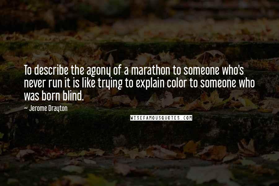 Jerome Drayton Quotes: To describe the agony of a marathon to someone who's never run it is like trying to explain color to someone who was born blind.