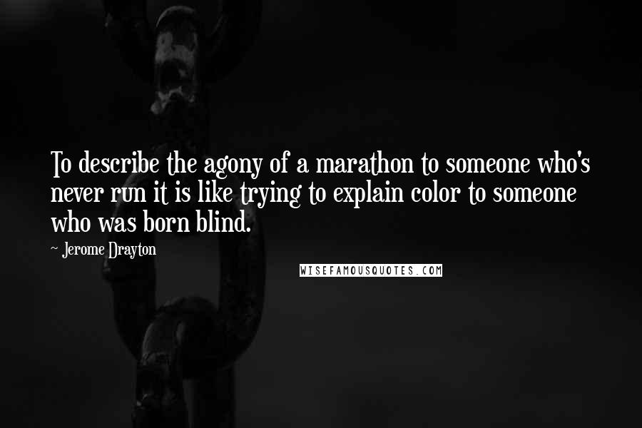 Jerome Drayton Quotes: To describe the agony of a marathon to someone who's never run it is like trying to explain color to someone who was born blind.