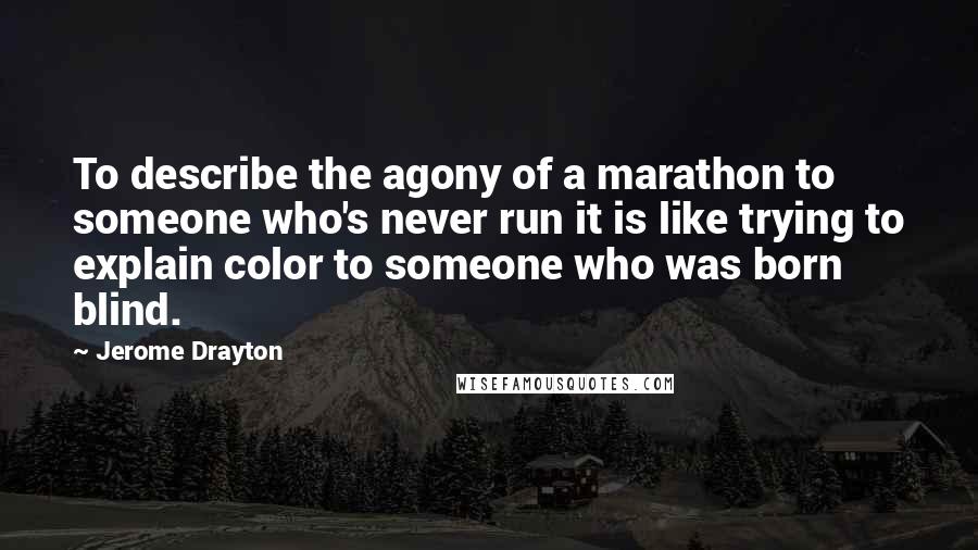 Jerome Drayton Quotes: To describe the agony of a marathon to someone who's never run it is like trying to explain color to someone who was born blind.