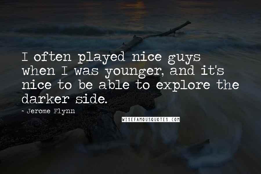 Jerome Flynn Quotes: I often played nice guys when I was younger, and it's nice to be able to explore the darker side.