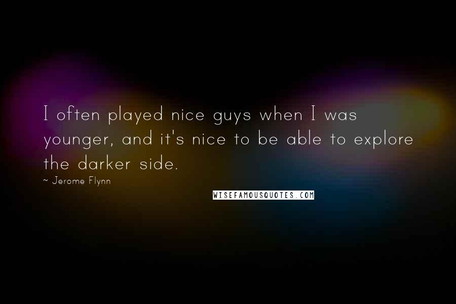 Jerome Flynn Quotes: I often played nice guys when I was younger, and it's nice to be able to explore the darker side.