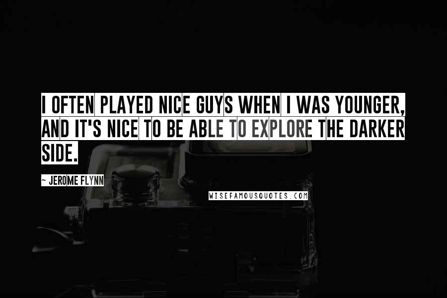 Jerome Flynn Quotes: I often played nice guys when I was younger, and it's nice to be able to explore the darker side.