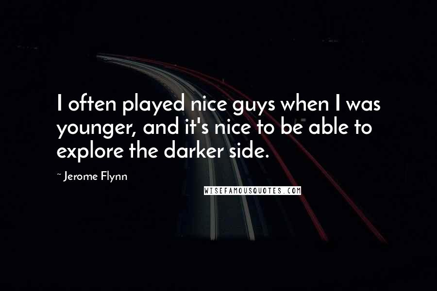 Jerome Flynn Quotes: I often played nice guys when I was younger, and it's nice to be able to explore the darker side.