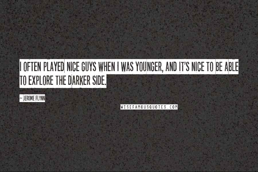 Jerome Flynn Quotes: I often played nice guys when I was younger, and it's nice to be able to explore the darker side.