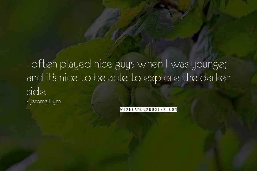 Jerome Flynn Quotes: I often played nice guys when I was younger, and it's nice to be able to explore the darker side.