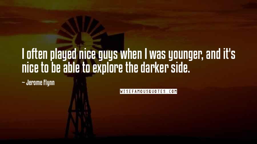 Jerome Flynn Quotes: I often played nice guys when I was younger, and it's nice to be able to explore the darker side.