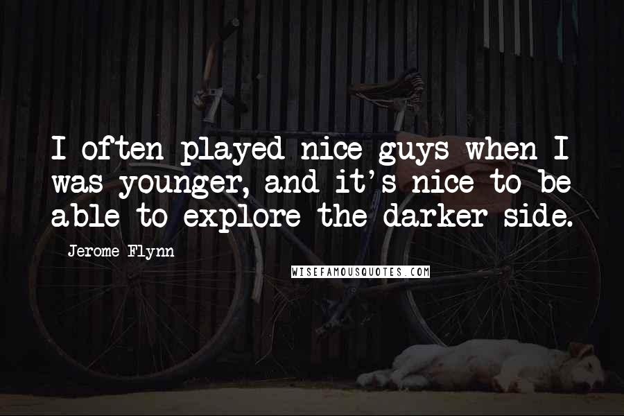 Jerome Flynn Quotes: I often played nice guys when I was younger, and it's nice to be able to explore the darker side.