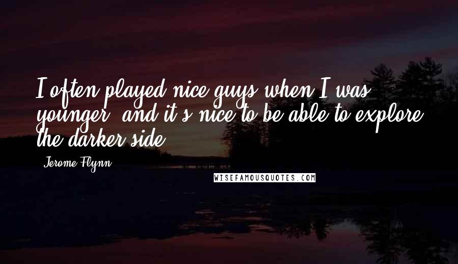 Jerome Flynn Quotes: I often played nice guys when I was younger, and it's nice to be able to explore the darker side.