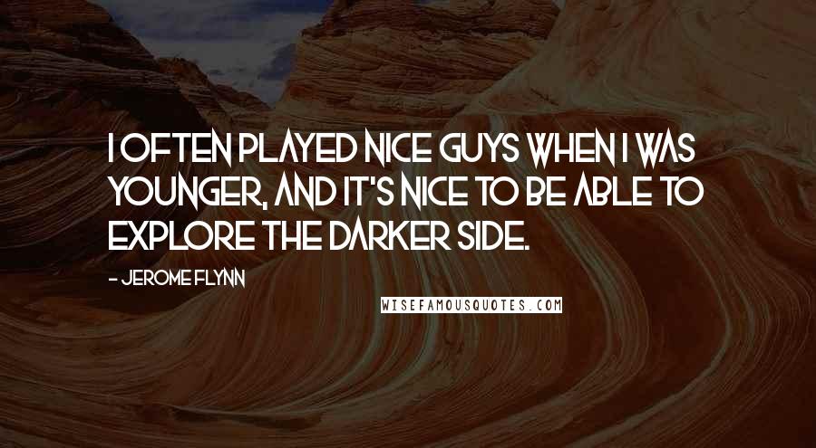 Jerome Flynn Quotes: I often played nice guys when I was younger, and it's nice to be able to explore the darker side.