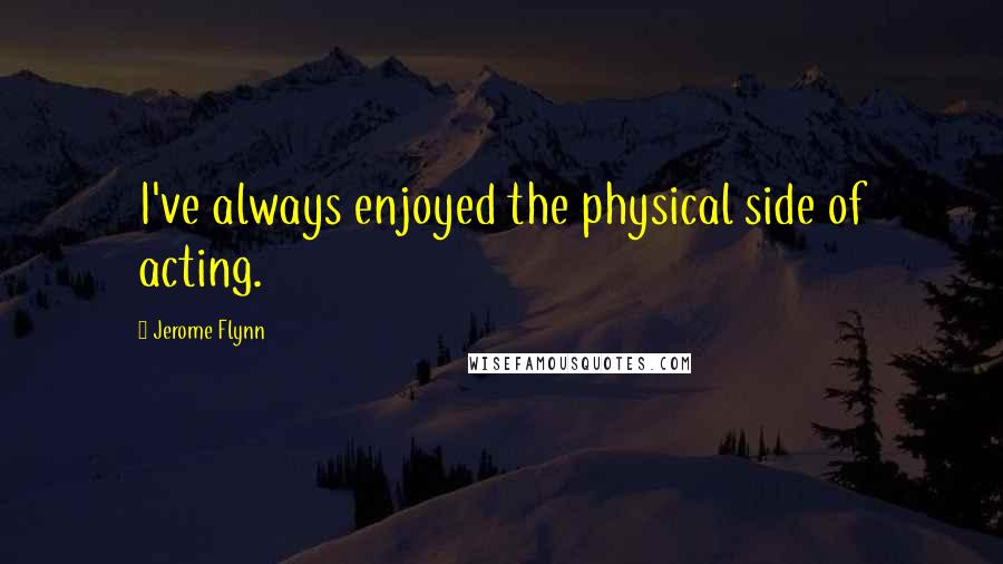 Jerome Flynn Quotes: I've always enjoyed the physical side of acting.