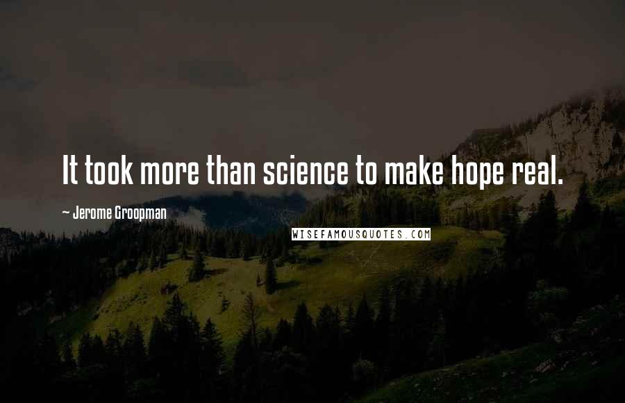 Jerome Groopman Quotes: It took more than science to make hope real.