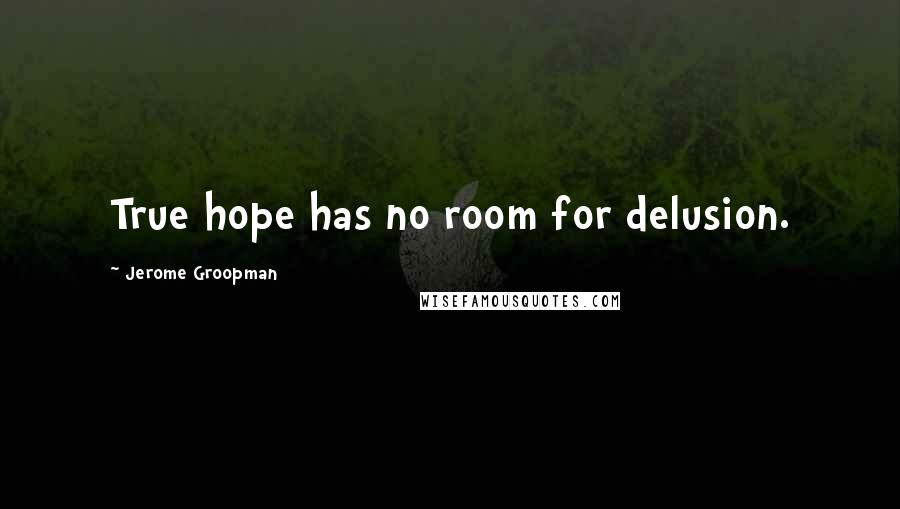 Jerome Groopman Quotes: True hope has no room for delusion.