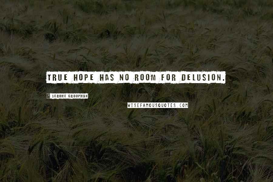 Jerome Groopman Quotes: True hope has no room for delusion.